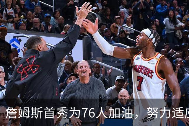 詹姆斯首秀为76人加油，努力适应新角色
